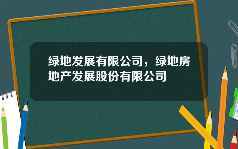 绿地发展有限公司，绿地房地产发展股份有限公司