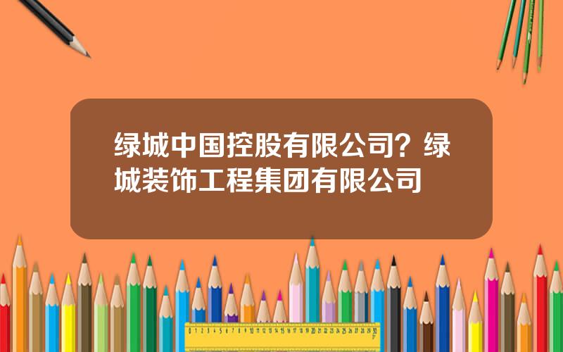 绿城中国控股有限公司？绿城装饰工程集团有限公司