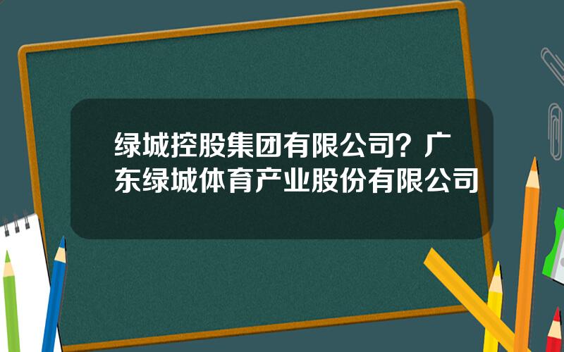 绿城控股集团有限公司？广东绿城体育产业股份有限公司