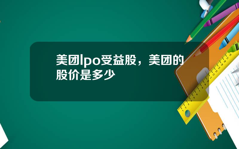 美团lpo受益股，美团的股价是多少