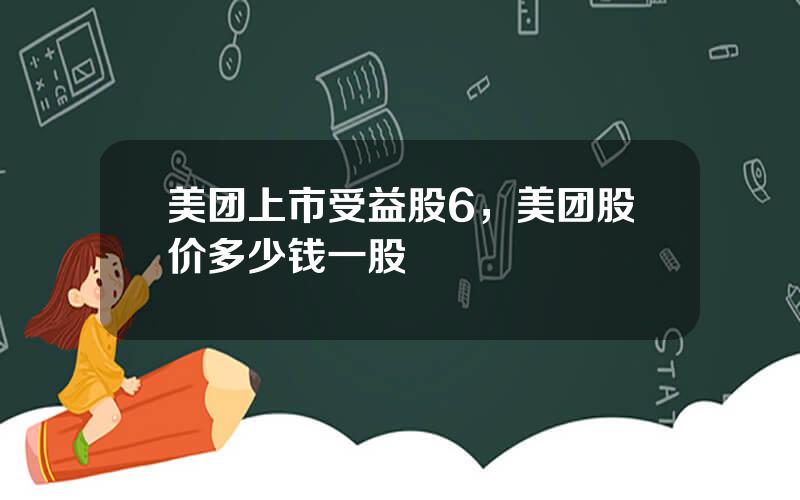 美团上市受益股6，美团股价多少钱一股