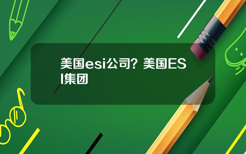 美国esi公司？美国ESI集团