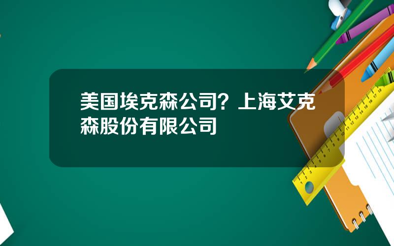 美国埃克森公司？上海艾克森股份有限公司
