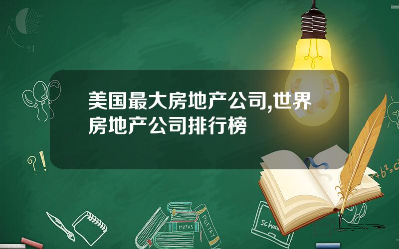 美国最大房地产公司,世界房地产公司排行榜
