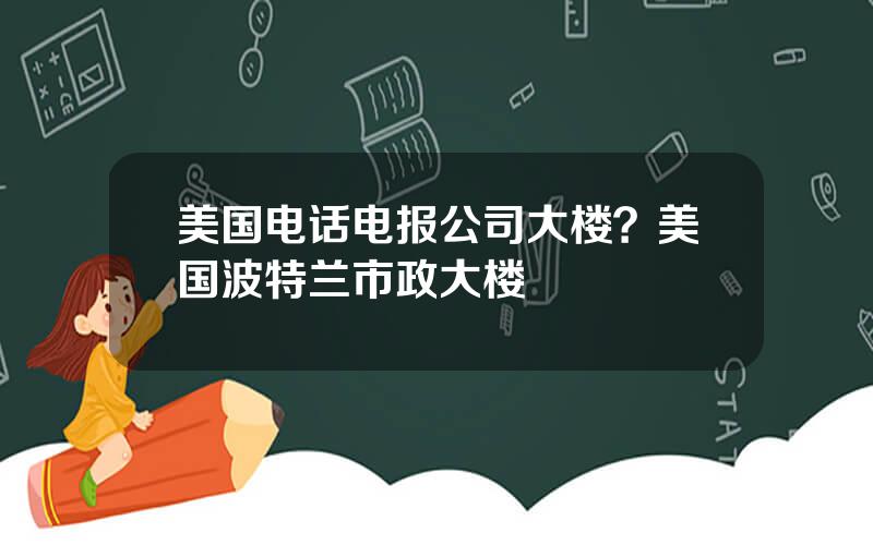 美国电话电报公司大楼？美国波特兰市政大楼