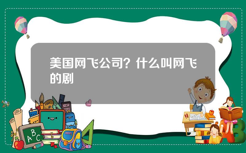 美国网飞公司？什么叫网飞的剧
