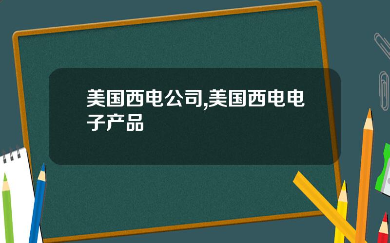 美国西电公司,美国西电电子产品