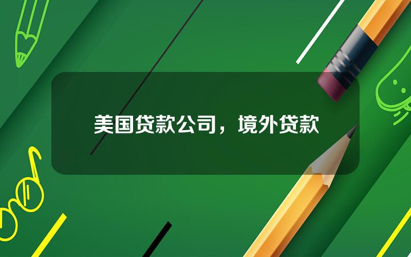 美国贷款公司，境外贷款