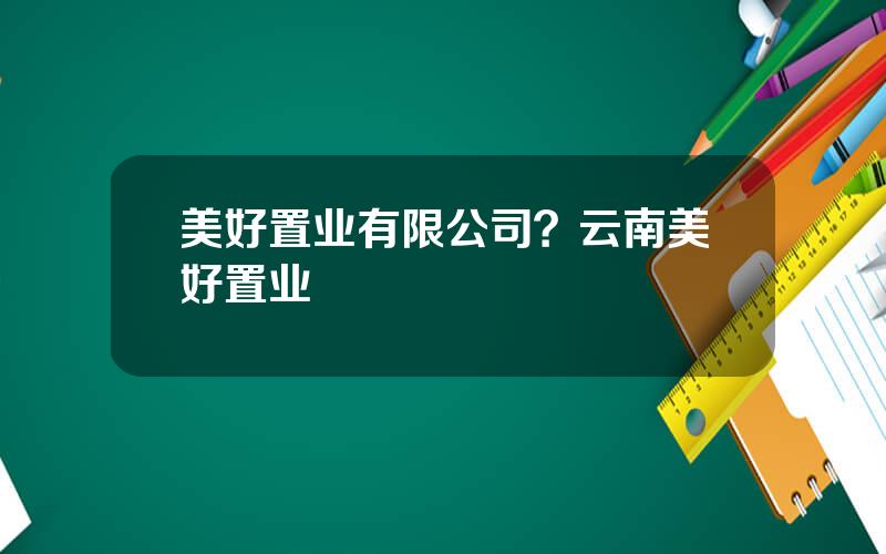 美好置业有限公司？云南美好置业