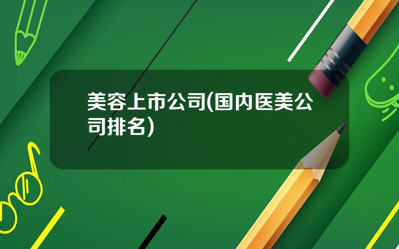 美容上市公司(国内医美公司排名)