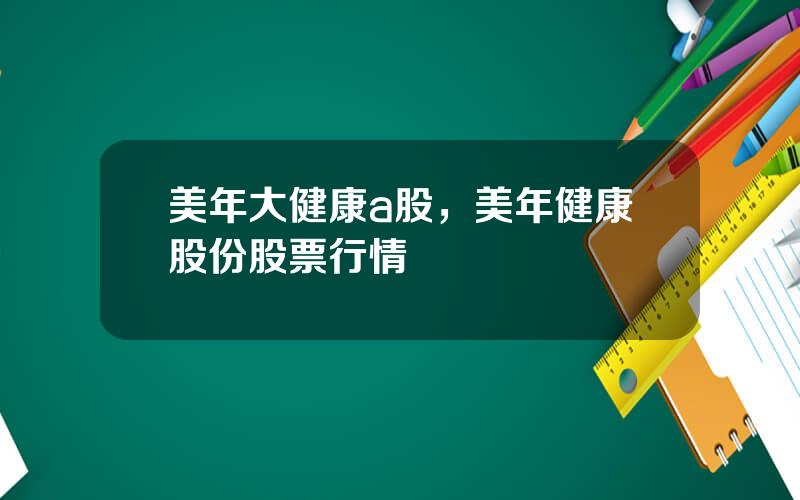 美年大健康a股，美年健康股份股票行情