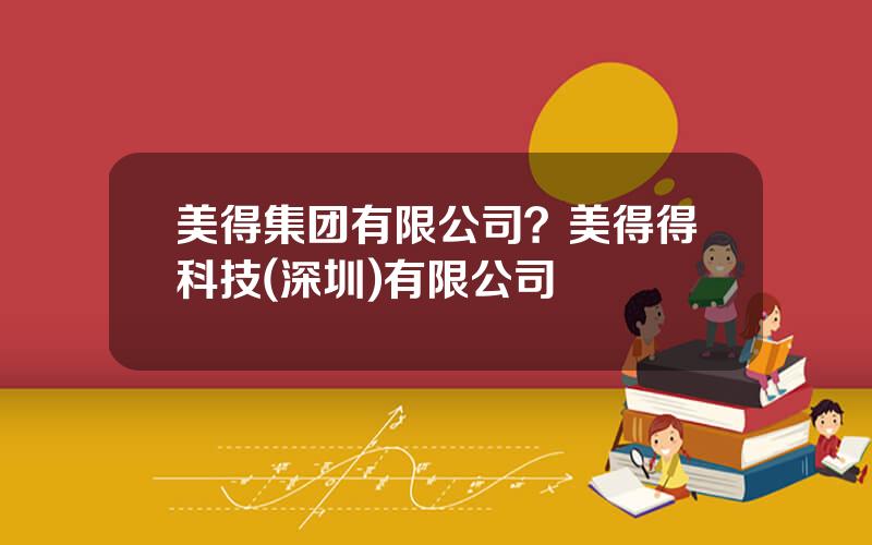 美得集团有限公司？美得得科技(深圳)有限公司