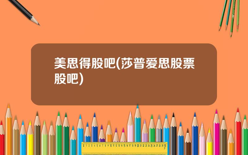 美思得股吧(莎普爱思股票股吧)