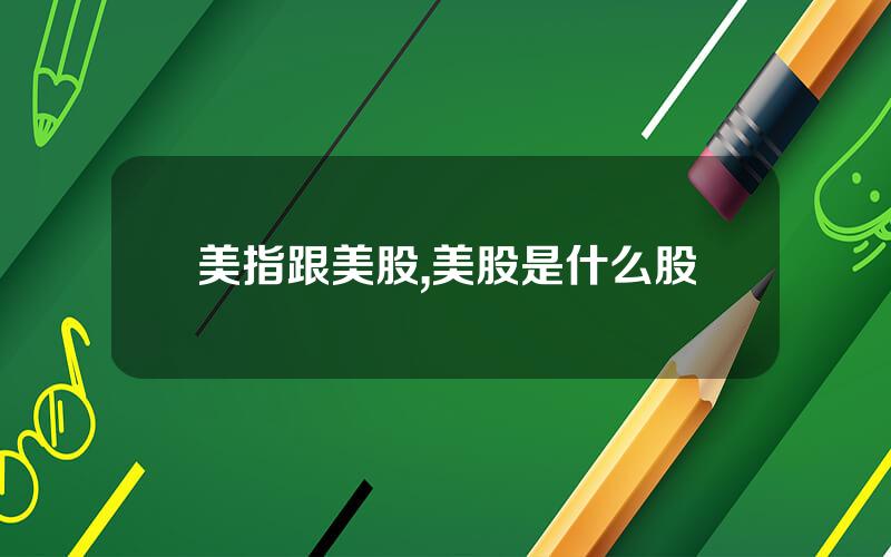 美指跟美股,美股是什么股
