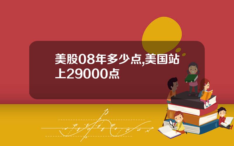 美股08年多少点,美国站上29000点