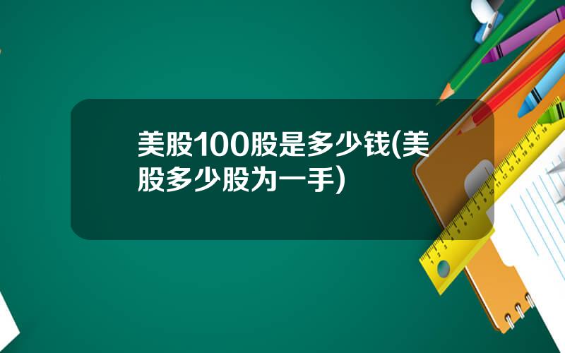 美股100股是多少钱(美股多少股为一手)
