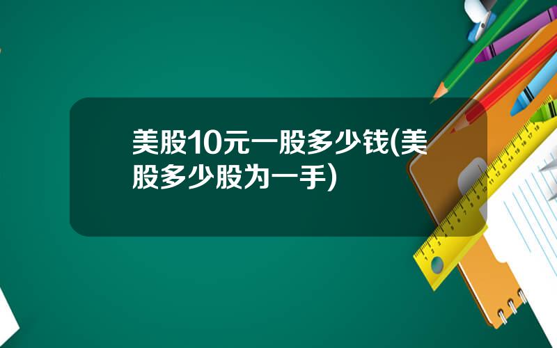 美股10元一股多少钱(美股多少股为一手)