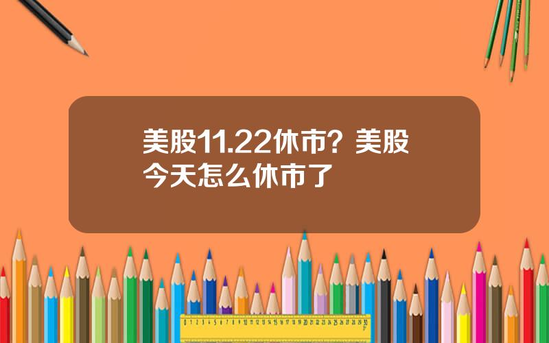 美股11.22休市？美股今天怎么休市了