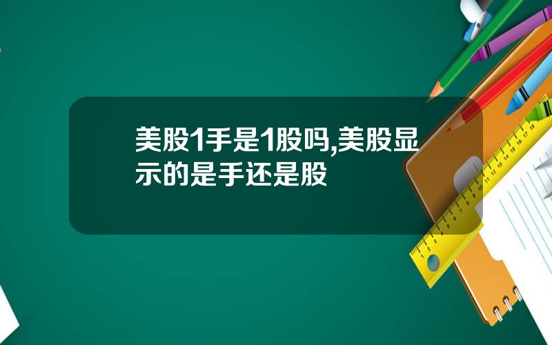 美股1手是1股吗,美股显示的是手还是股