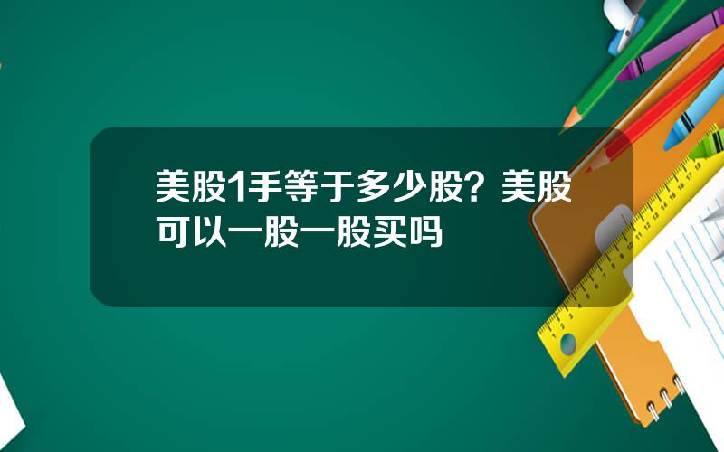 美股1手等于多少股？美股可以一股一股买吗