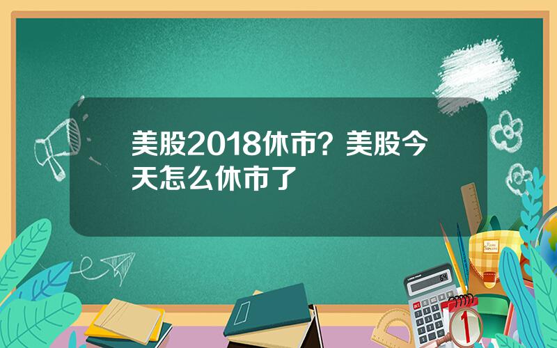 美股2018休市？美股今天怎么休市了