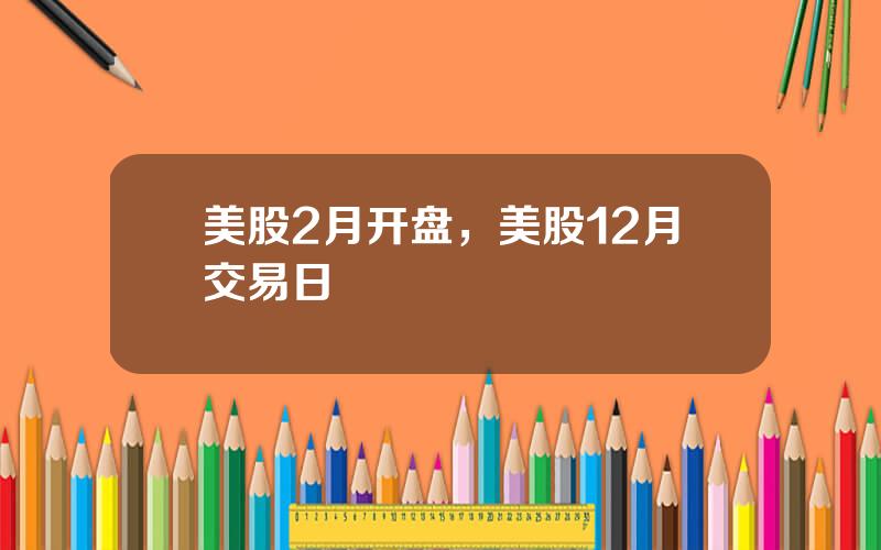美股2月开盘，美股12月交易日