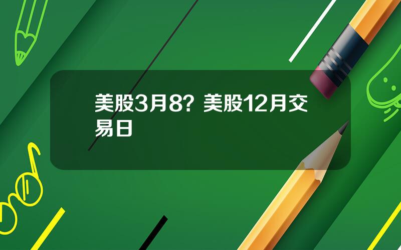 美股3月8？美股12月交易日