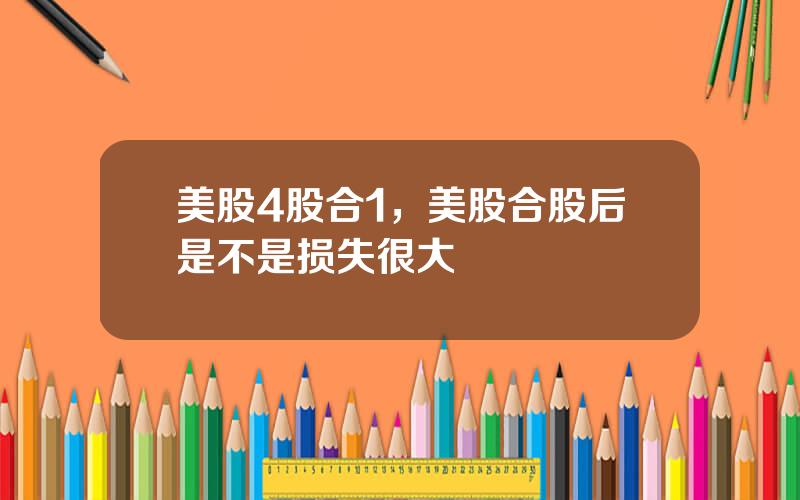 美股4股合1，美股合股后是不是损失很大