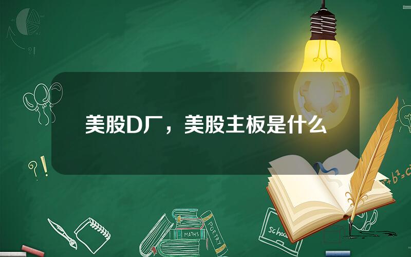 美股D厂，美股主板是什么