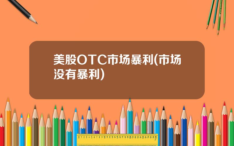 美股OTC市场暴利(市场没有暴利)