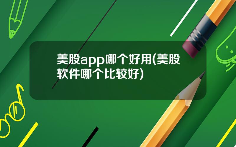 美股app哪个好用(美股软件哪个比较好)