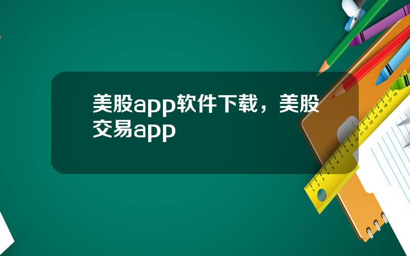 美股app软件下载，美股交易app