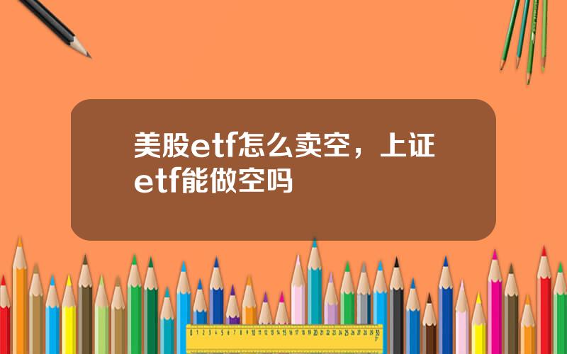 美股etf怎么卖空，上证etf能做空吗
