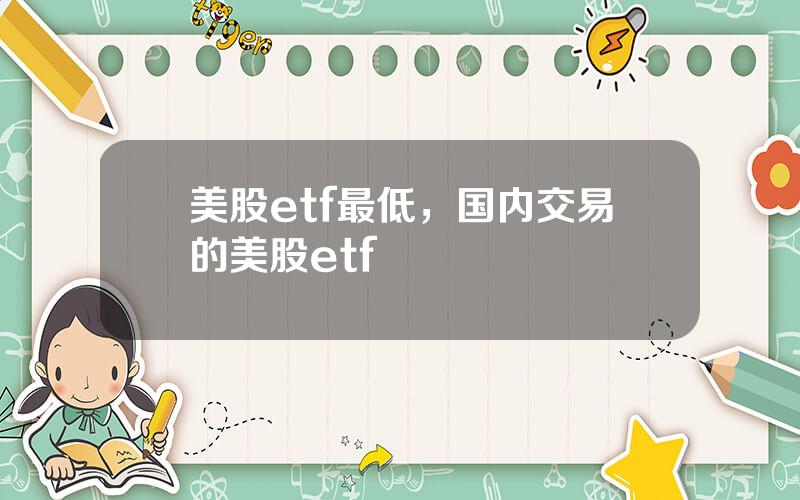 美股etf最低，国内交易的美股etf