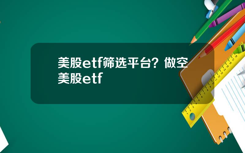 美股etf筛选平台？做空美股etf