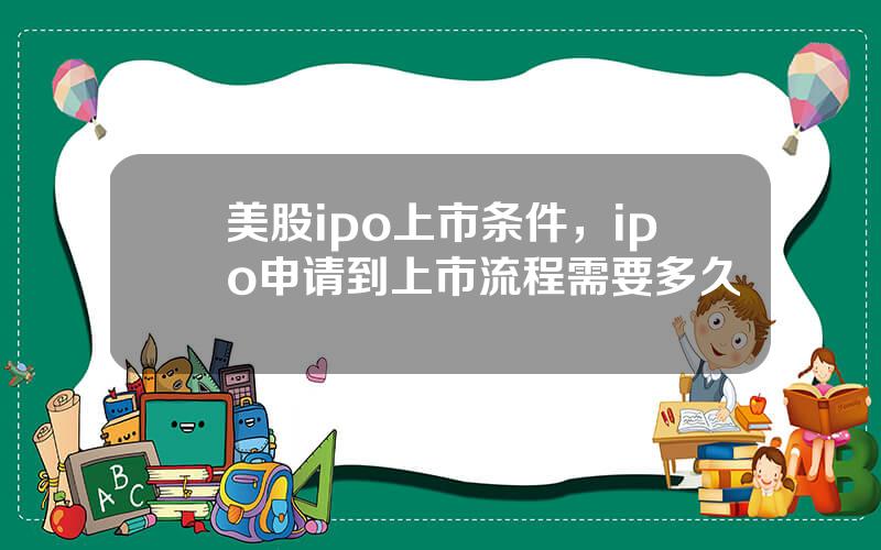 美股ipo上市条件，ipo申请到上市流程需要多久