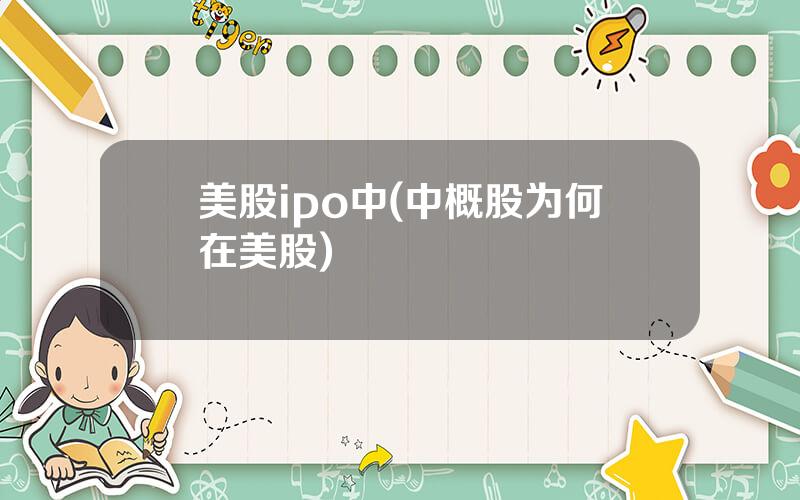 美股ipo中(中概股为何在美股)