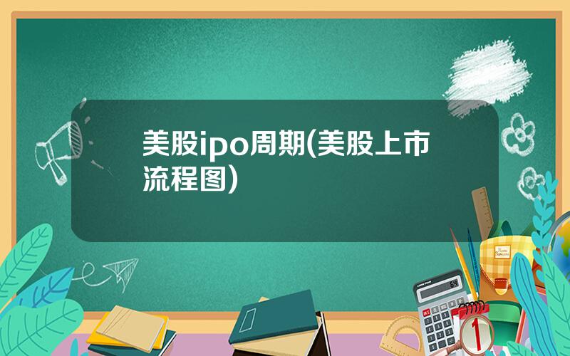 美股ipo周期(美股上市流程图)