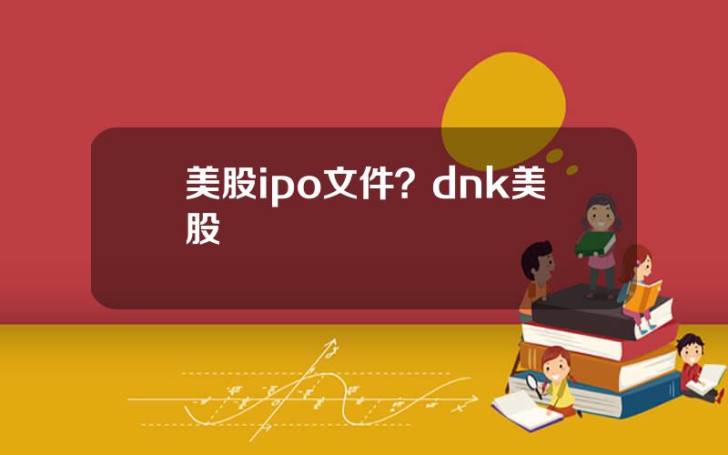 美股ipo文件？dnk美股