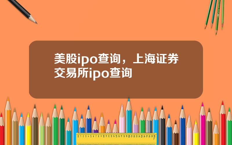 美股ipo查询，上海证券交易所ipo查询