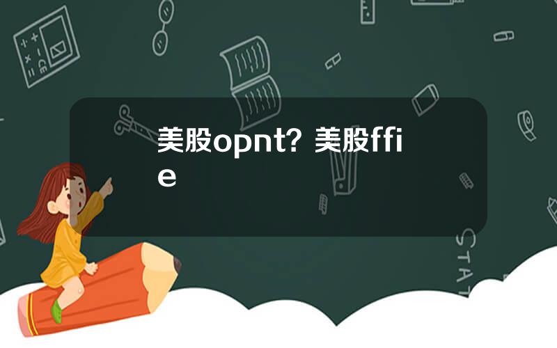 美股opnt？美股ffie