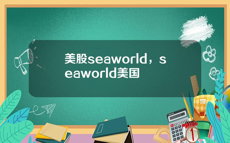 美股seaworld，seaworld美国
