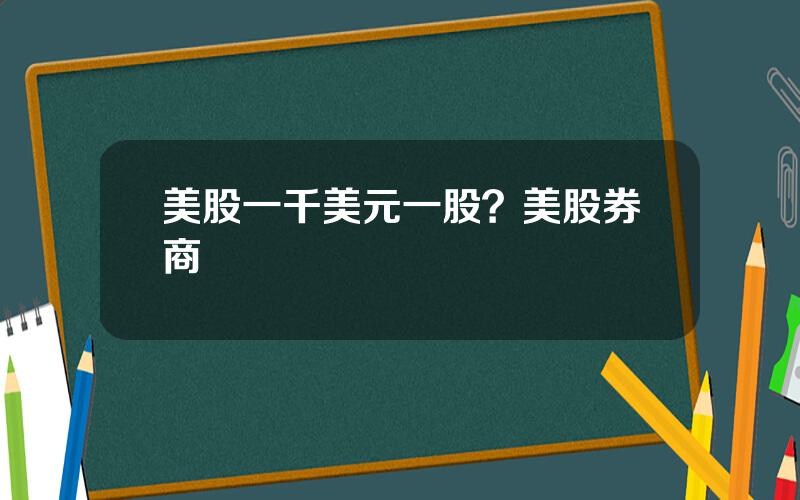美股一千美元一股？美股券商