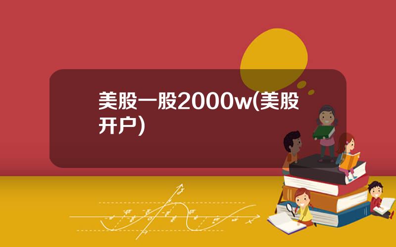 美股一股2000w(美股开户)
