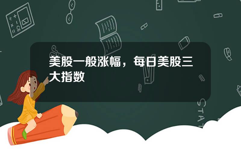 美股一般涨幅，每日美股三大指数