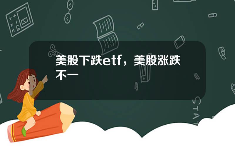 美股下跌etf，美股涨跌不一