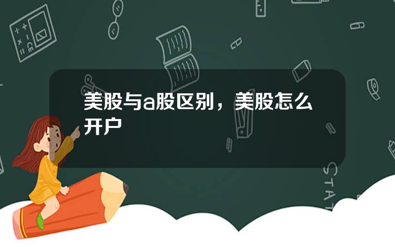 美股与a股区别，美股怎么开户