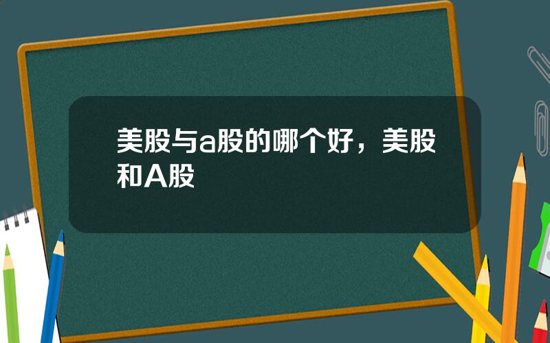 美股与a股的哪个好，美股和A股