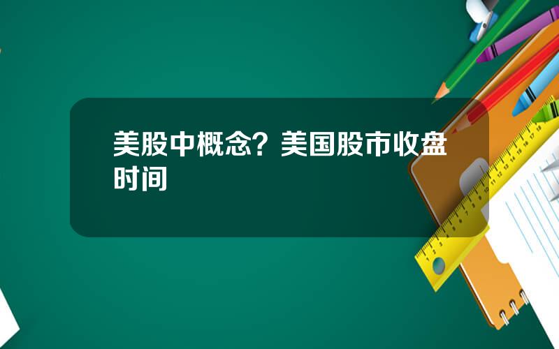 美股中概念？美国股市收盘时间