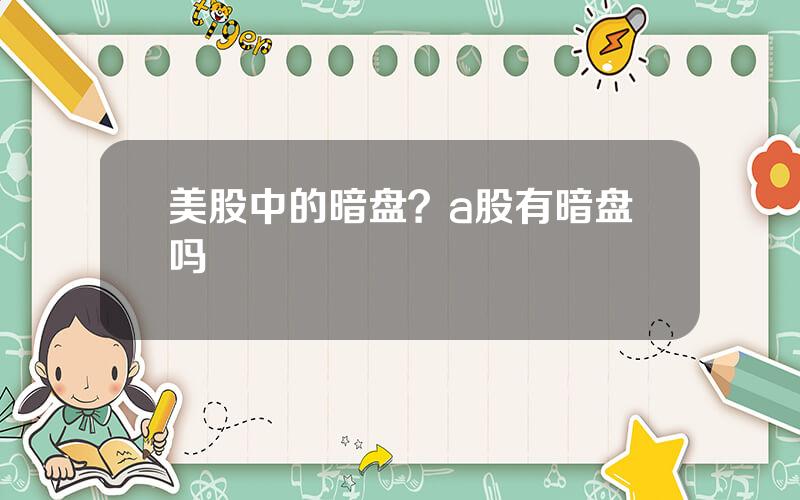 美股中的暗盘？a股有暗盘吗